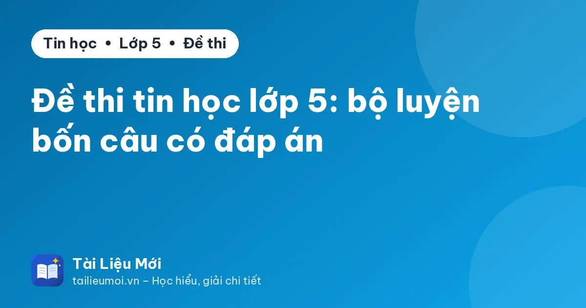 Đề thi tin học lớp 5: bộ luyện bốn câu có đáp án
