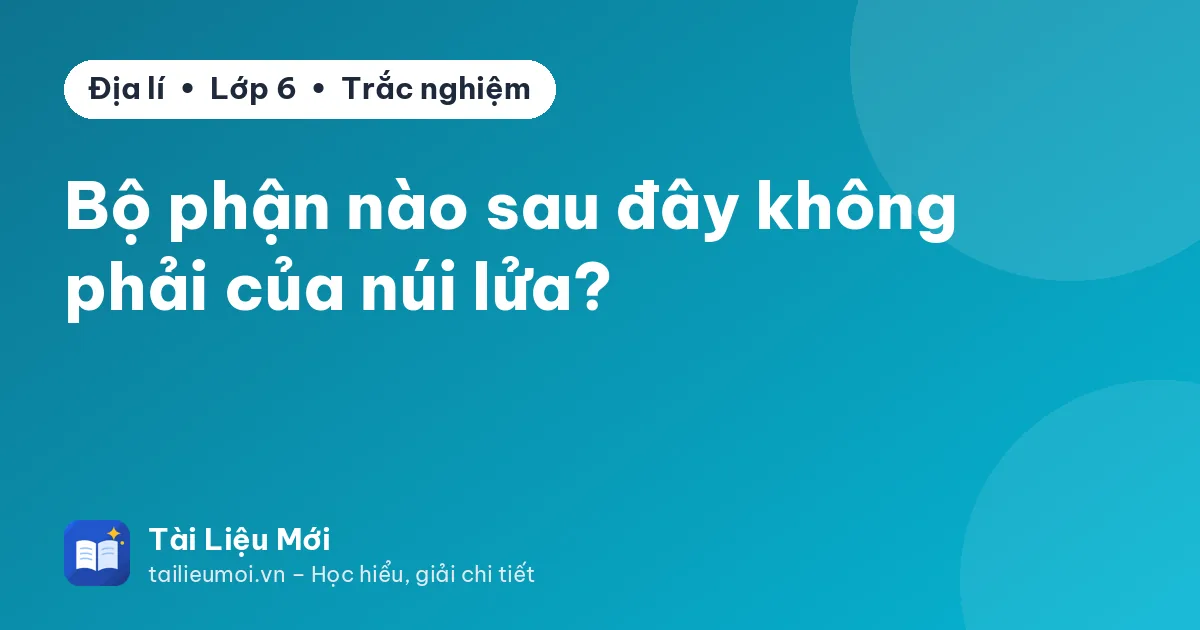 Bộ phận nào sau đây không phải của núi lửa?