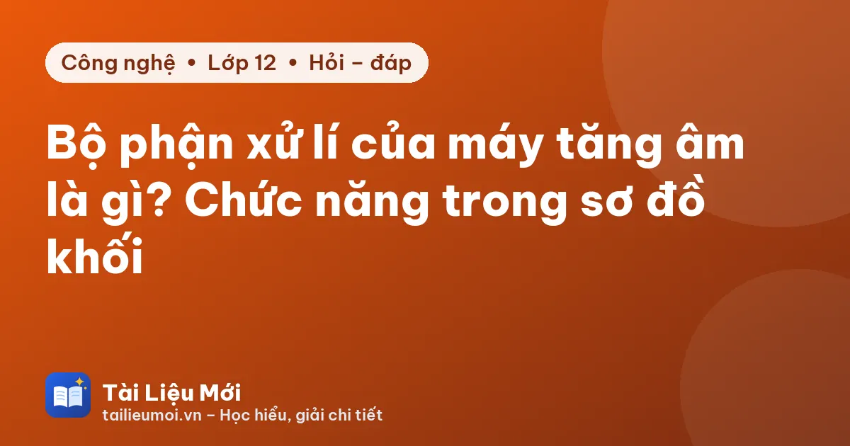 Bộ phận xử lí của máy tăng âm là gì? Chức năng trong sơ đồ khối