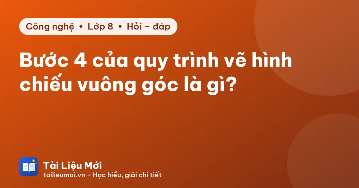 Bước 4 của quy trình vẽ hình chiếu vuông góc là gì?