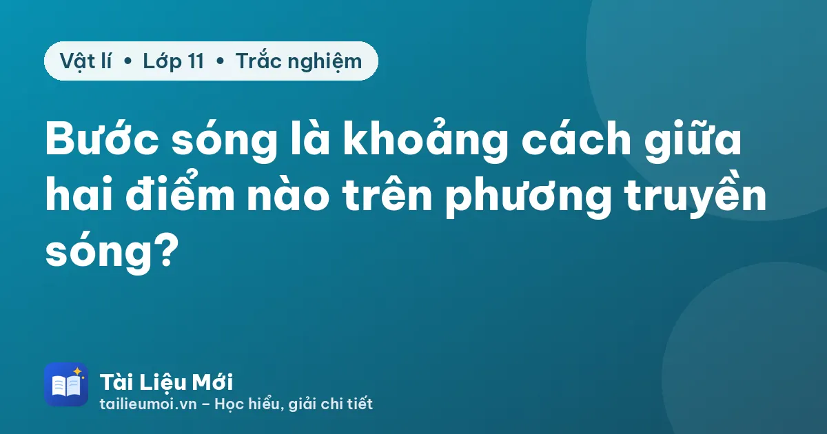 Bước sóng là khoảng cách giữa hai điểm nào trên phương truyền sóng?