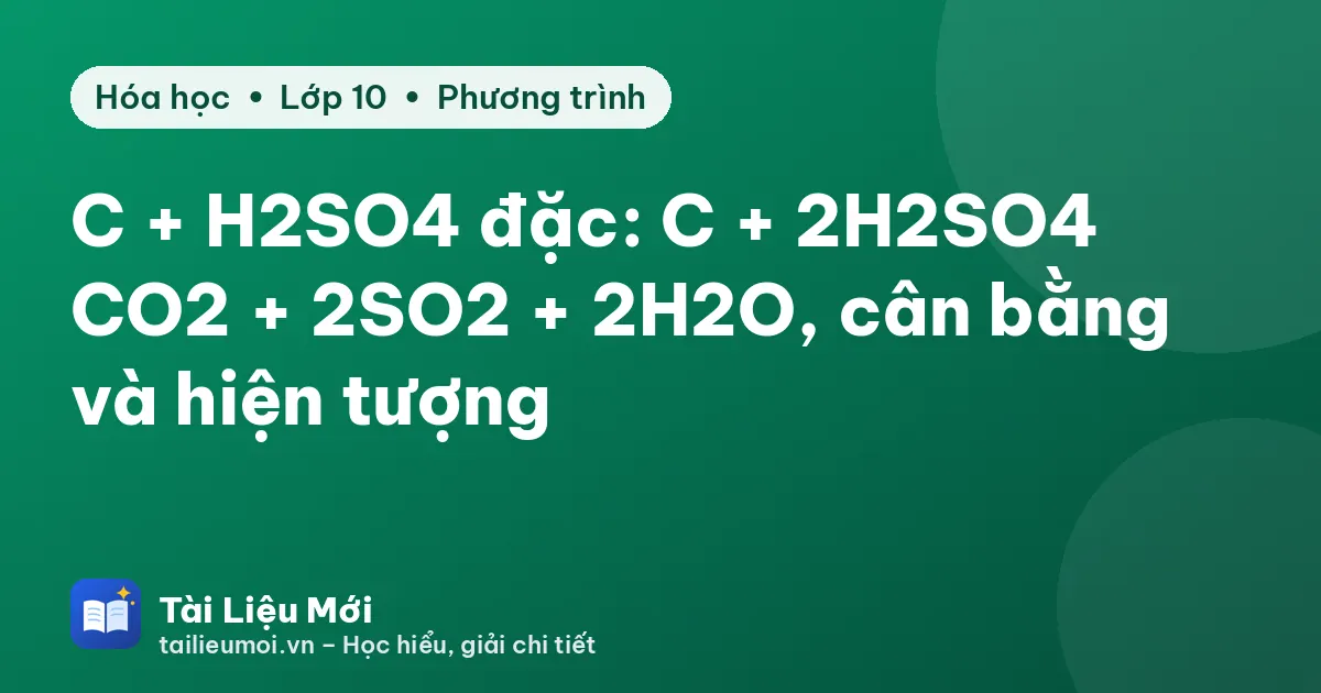 C + H2SO4 đặc: C + 2H2SO4 → CO2 + 2SO2 + 2H2O, cân bằng và hiện tượng
