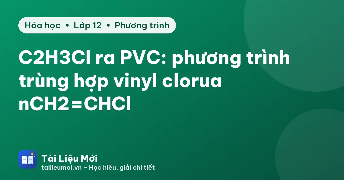 C2H3Cl ra PVC: phương trình trùng hợp vinyl clorua nCH2=CHCl