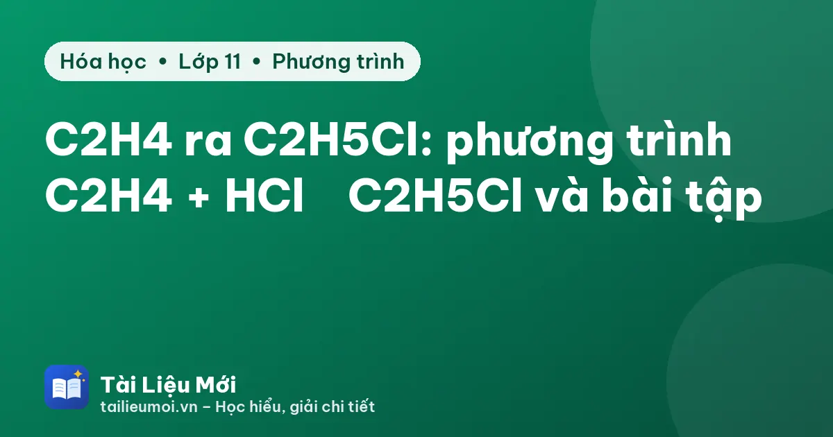C2H4 ra C2H5Cl: phương trình C2H4 + HCl → C2H5Cl và bài tập