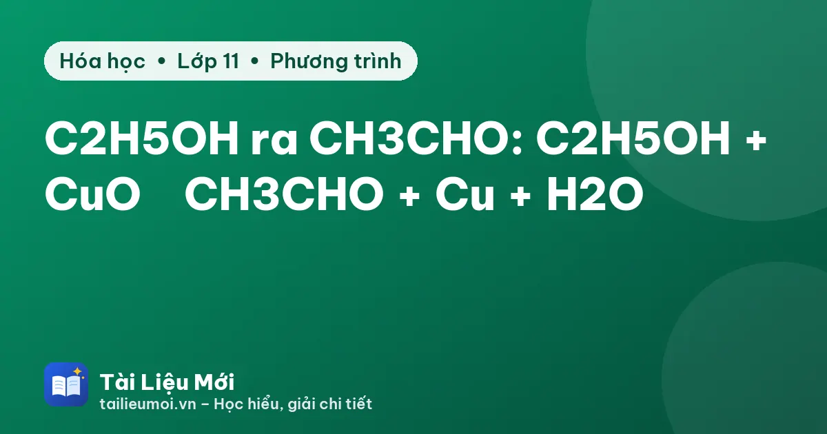 C2H5OH ra CH3CHO: C2H5OH + CuO → CH3CHO + Cu + H2O