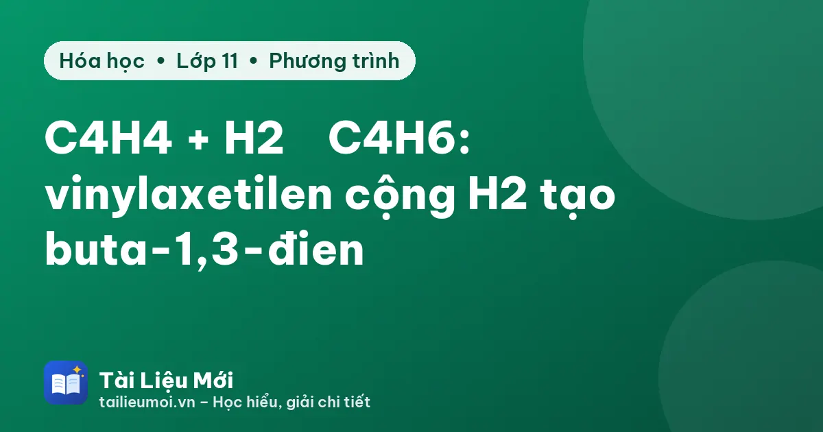 C4H4 + H2 → C4H6: vinylaxetilen cộng H2 tạo buta-1,3-đien