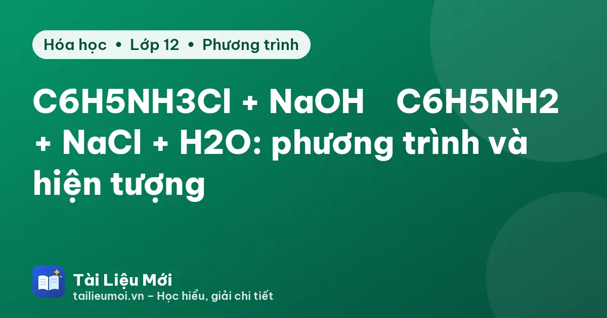 C6H5NH3Cl + NaOH → C6H5NH2 + NaCl + H2O: phương trình và hiện tượng