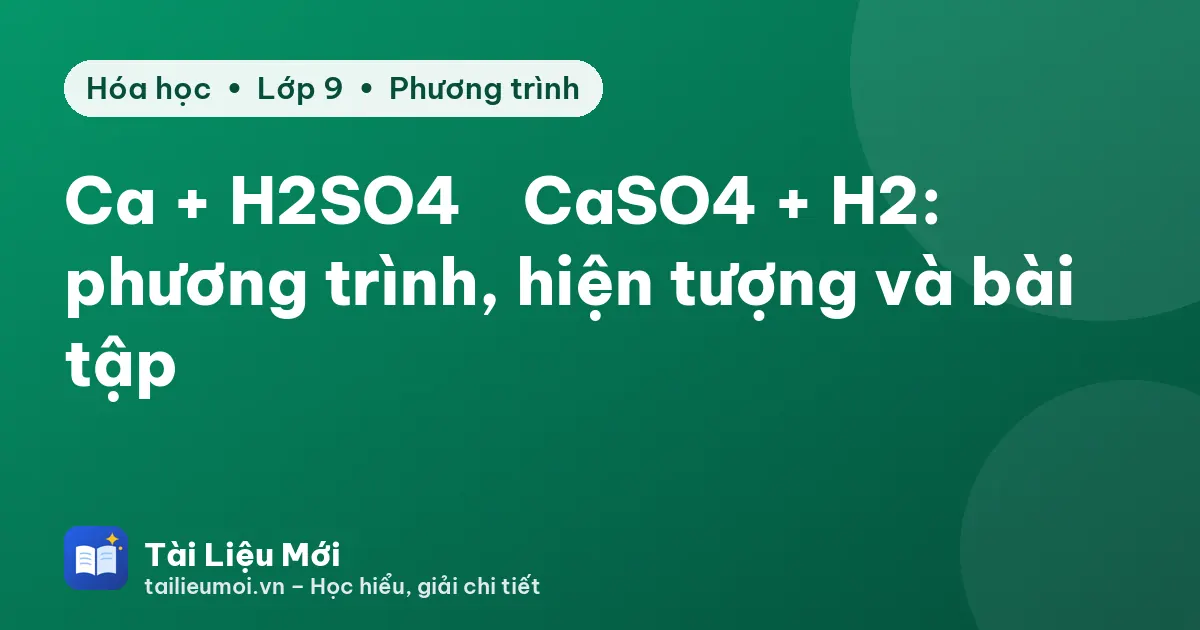 Ca + H2SO4 → CaSO4 + H2: phương trình, hiện tượng và bài tập
