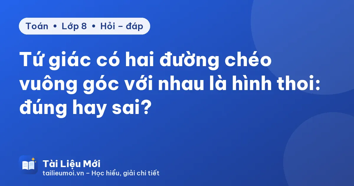 Tứ giác có hai đường chéo vuông góc với nhau là hình thoi: đúng hay sai?
