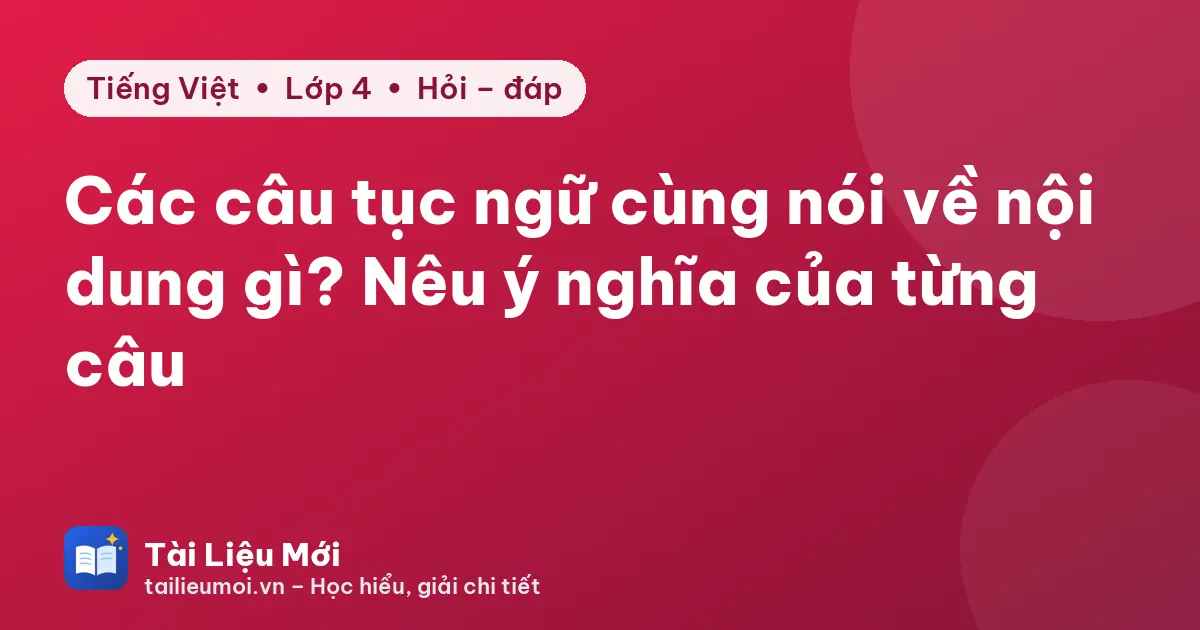 Các câu tục ngữ cùng nói về nội dung gì? Nêu ý nghĩa của từng câu