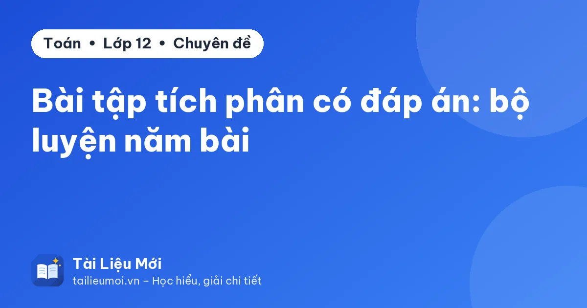 Bài tập tích phân có đáp án: bộ luyện năm bài