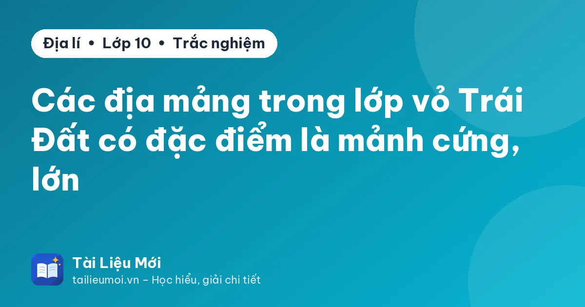 Các địa mảng trong lớp vỏ Trái Đất có đặc điểm là mảnh cứng, lớn
