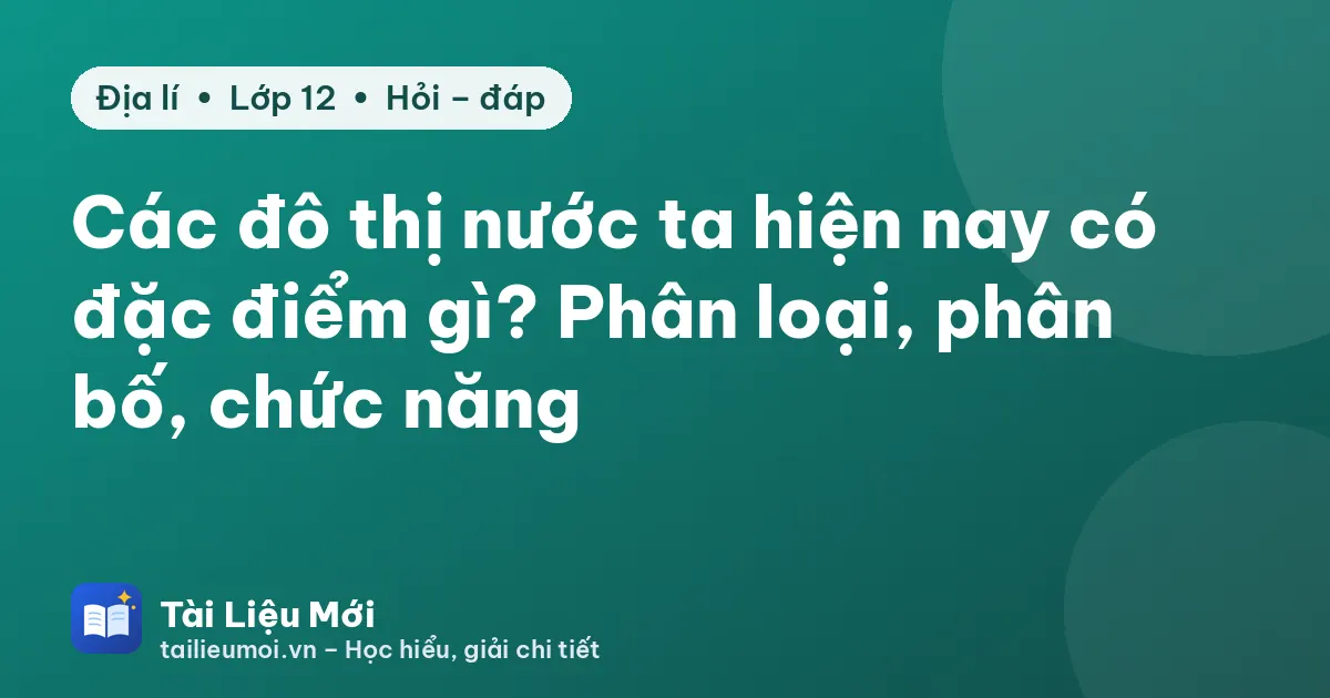 Các đô thị nước ta hiện nay có đặc điểm gì? Phân loại, phân bố, chức năng