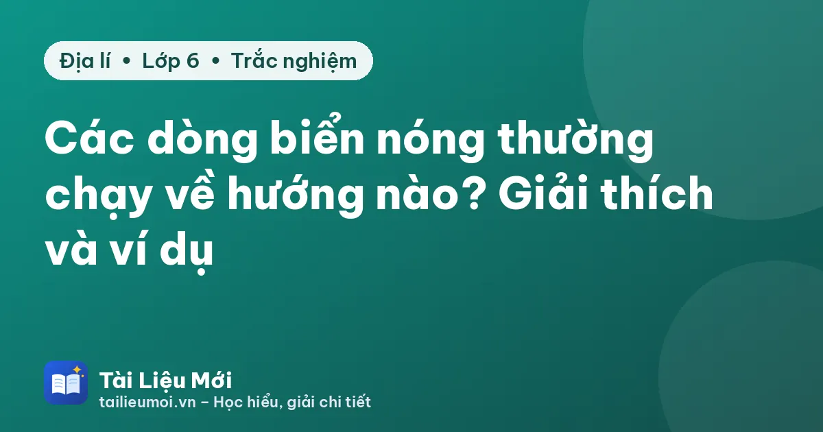 Các dòng biển nóng thường chạy về hướng nào? Giải thích và ví dụ