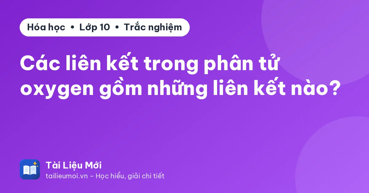 Các liên kết trong phân tử oxygen gồm những liên kết nào?