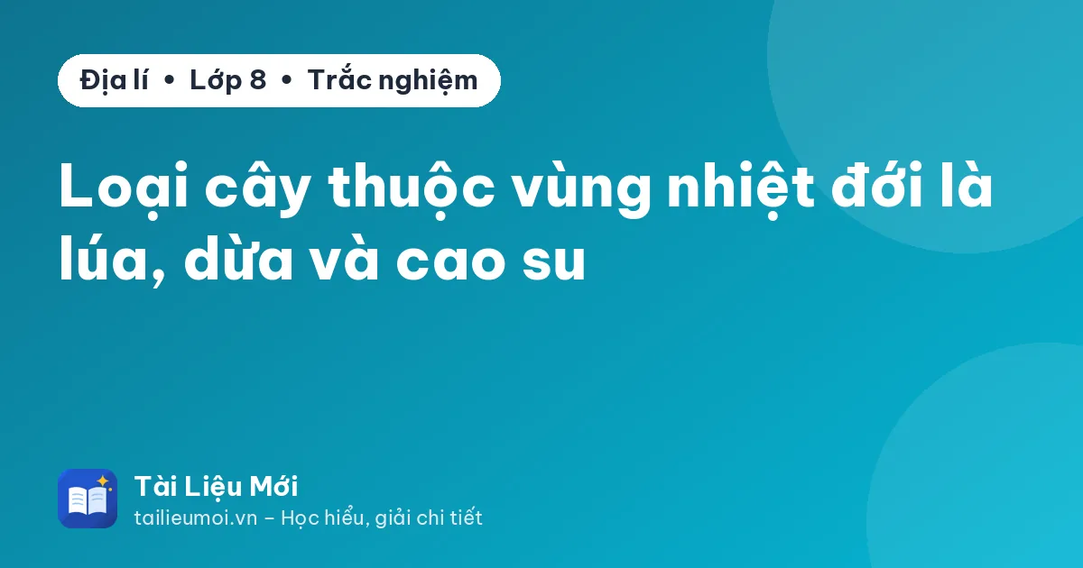 Loại cây thuộc vùng nhiệt đới là lúa, dừa và cao su