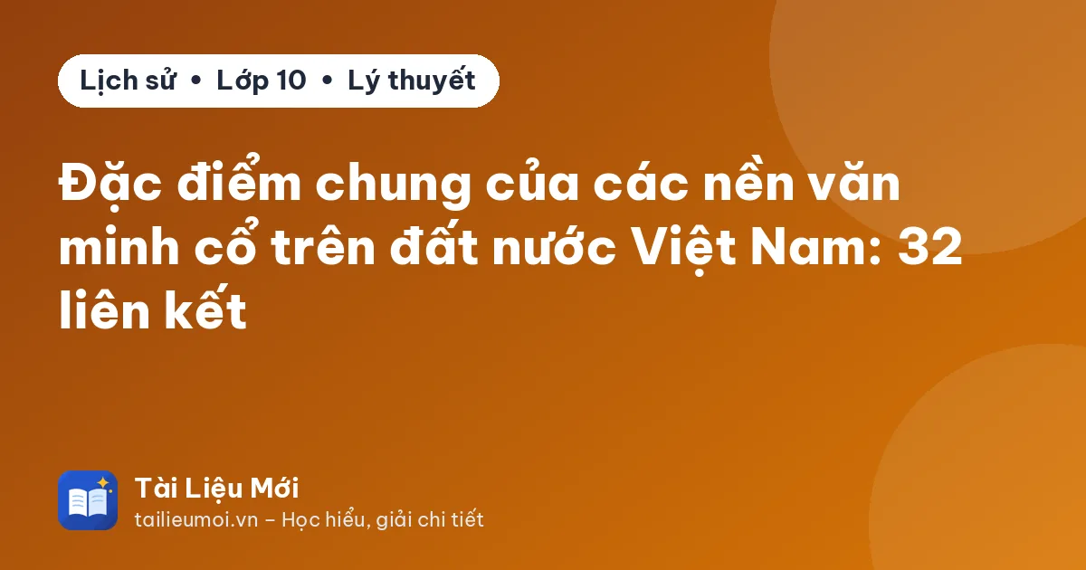 Đặc điểm chung của các nền văn minh cổ trên đất nước Việt Nam: 32 liên kết