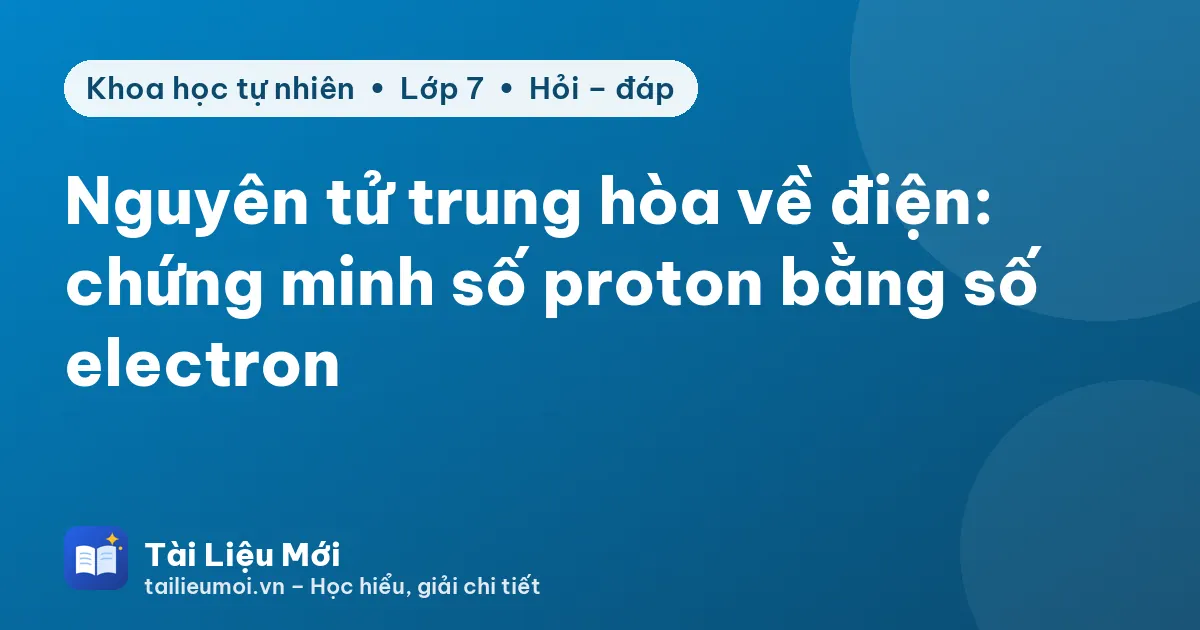 Nguyên tử trung hòa về điện: chứng minh số proton bằng số electron