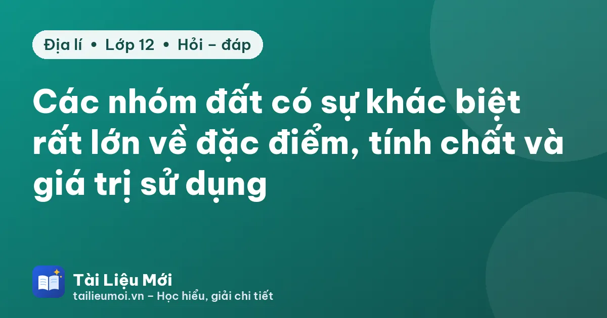 Các nhóm đất có sự khác biệt rất lớn về đặc điểm, tính chất và giá trị sử dụng