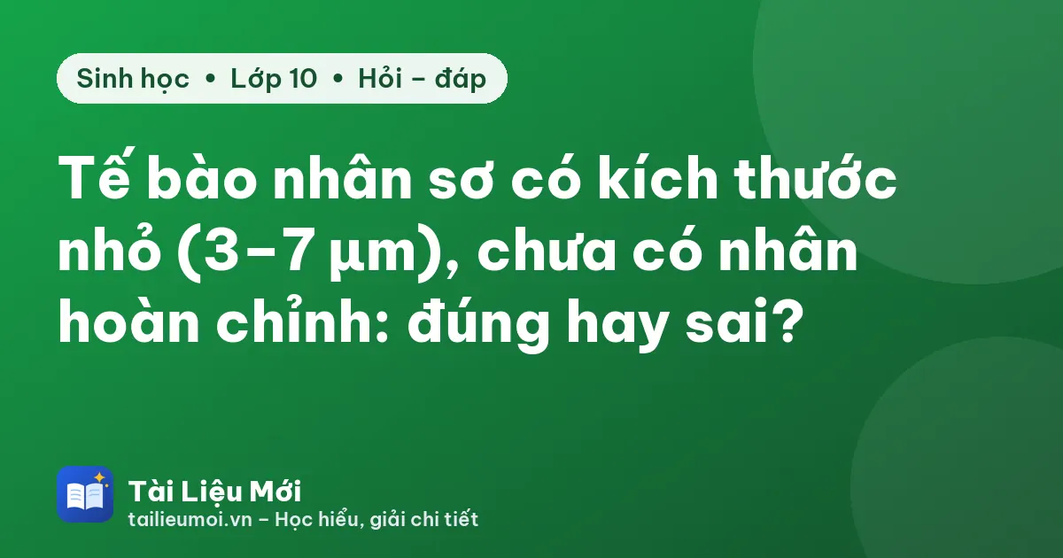 Tế bào nhân sơ có kích thước nhỏ (3–7 µm), chưa có nhân hoàn chỉnh: đúng hay sai?
