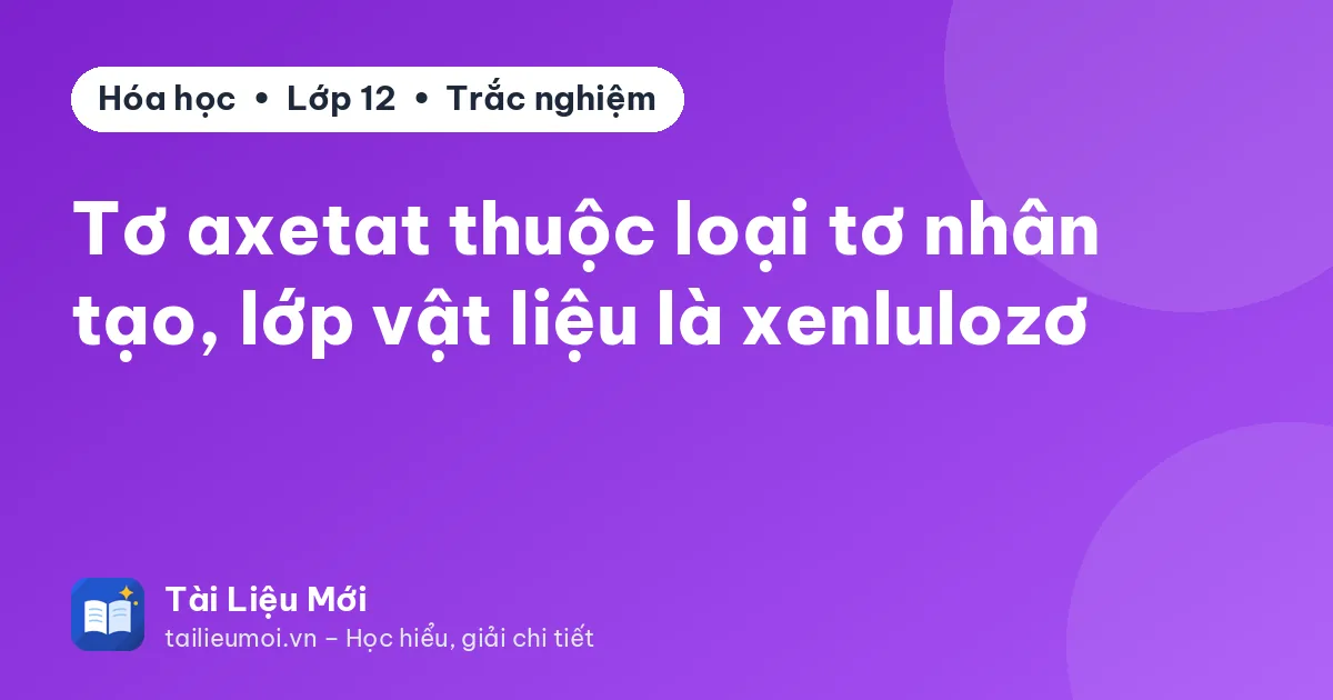 Tơ axetat thuộc loại tơ nhân tạo, lớp vật liệu là xenlulozơ