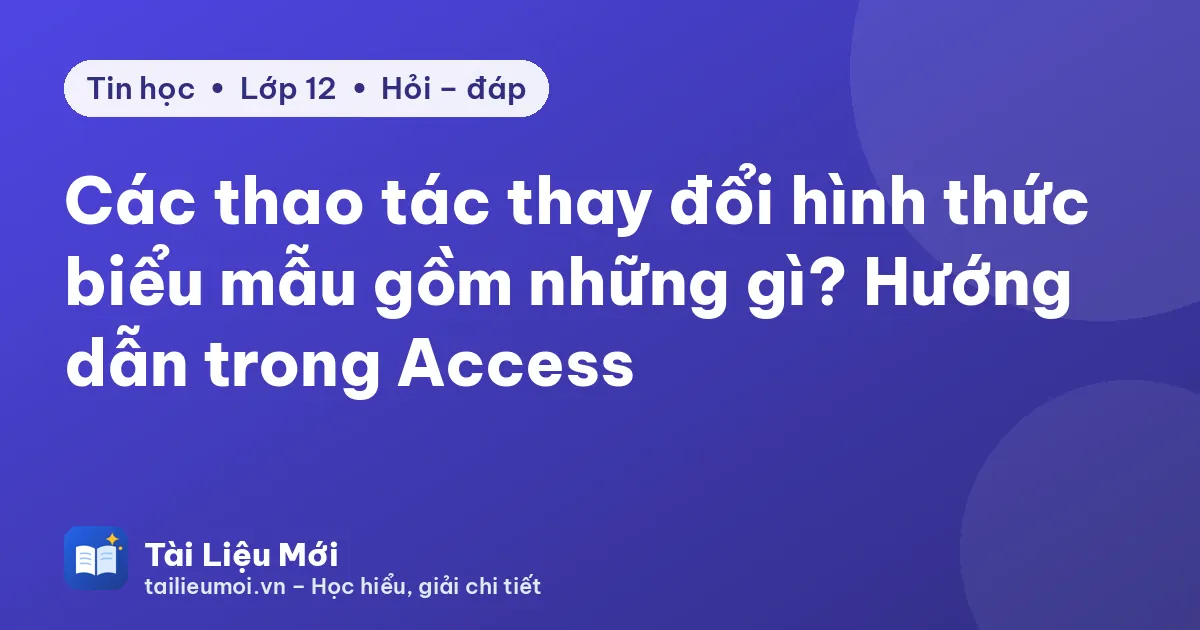 Các thao tác thay đổi hình thức biểu mẫu gồm những gì? Hướng dẫn trong Access