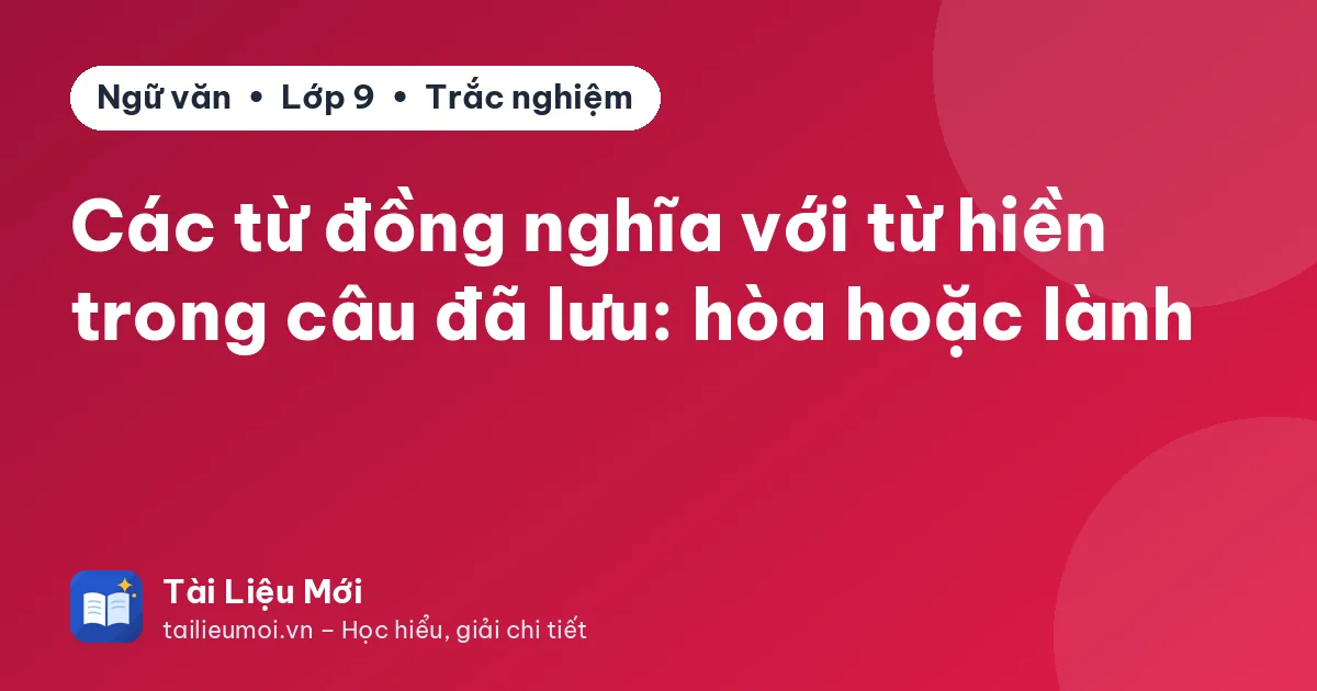 Các từ đồng nghĩa với từ hiền trong câu đã lưu: hòa hoặc lành
