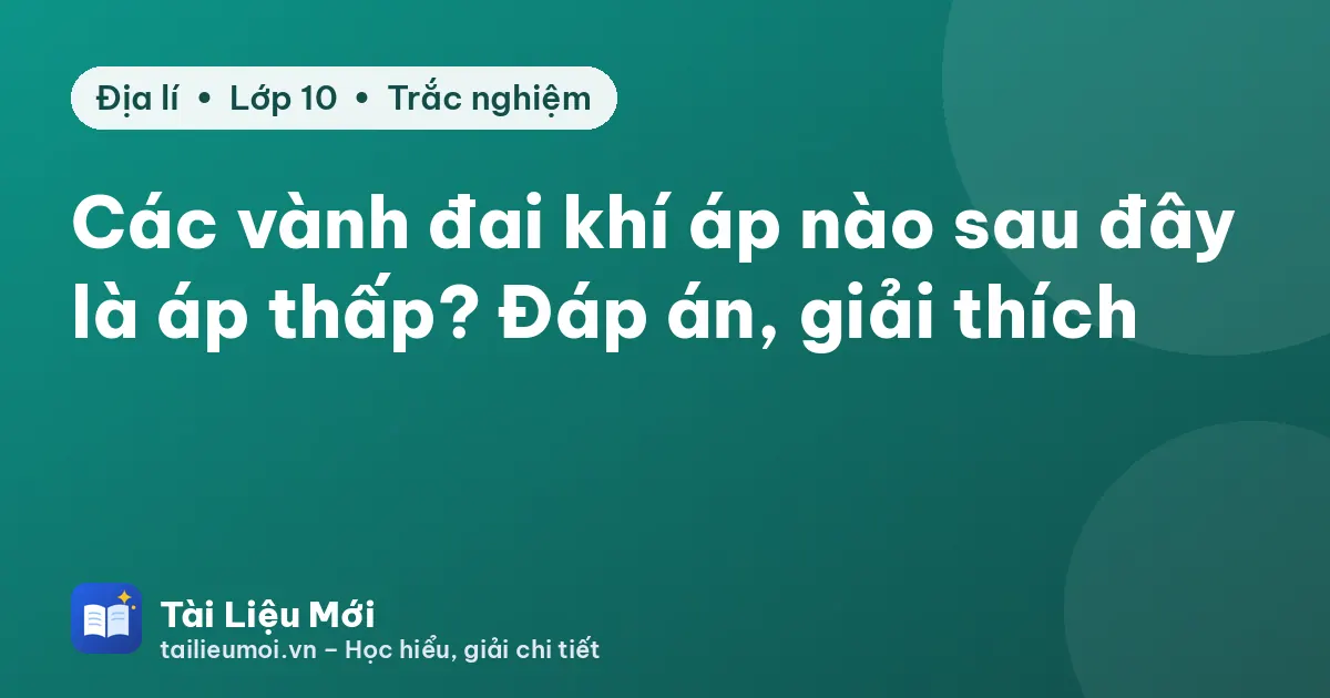 Các vành đai khí áp nào sau đây là áp thấp? Đáp án, giải thích