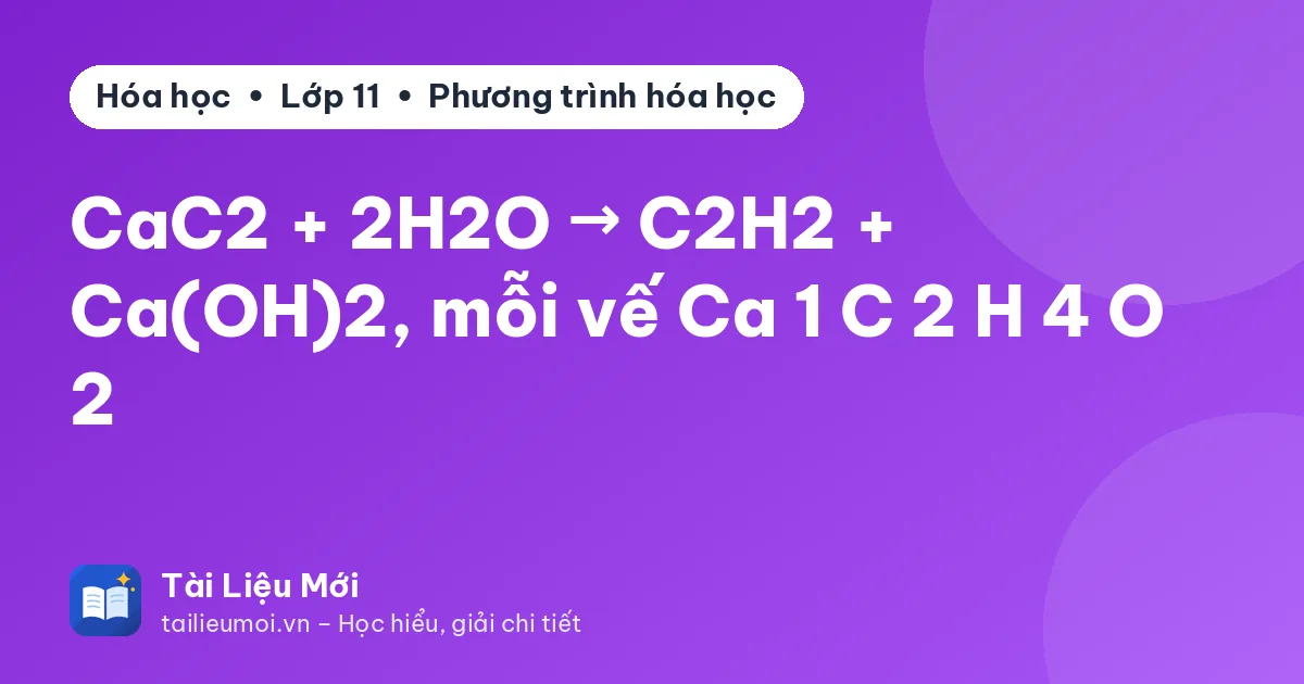 CaC2 + 2H2O → C2H2 + Ca(OH)2, mỗi vế Ca 1 C 2 H 4 O 2