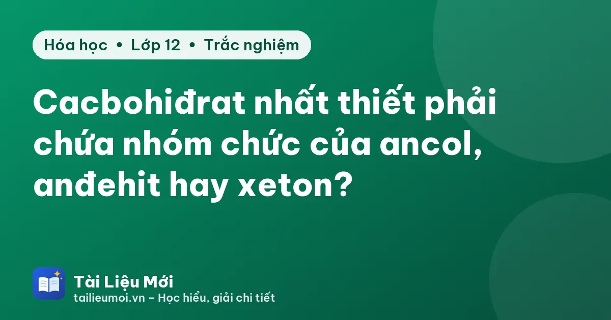 Cacbohiđrat nhất thiết phải chứa nhóm chức của ancol, anđehit hay xeton?