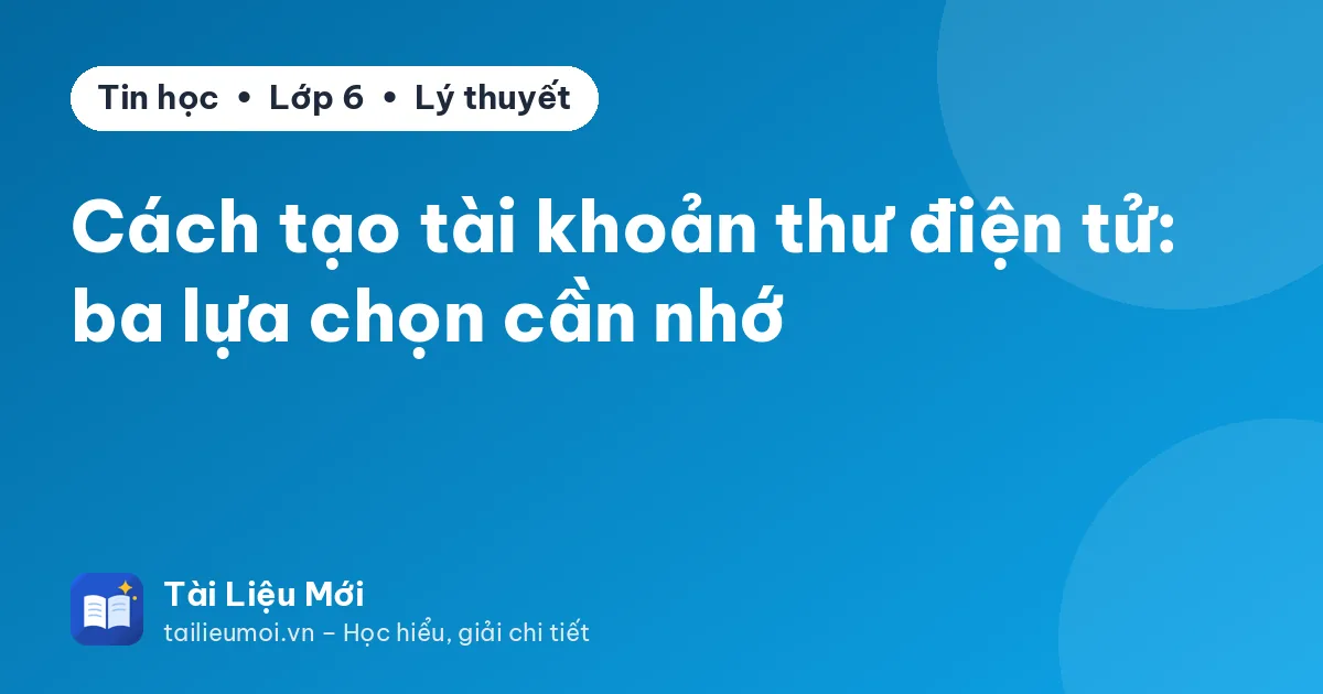 Cách tạo tài khoản thư điện tử: ba lựa chọn cần nhớ