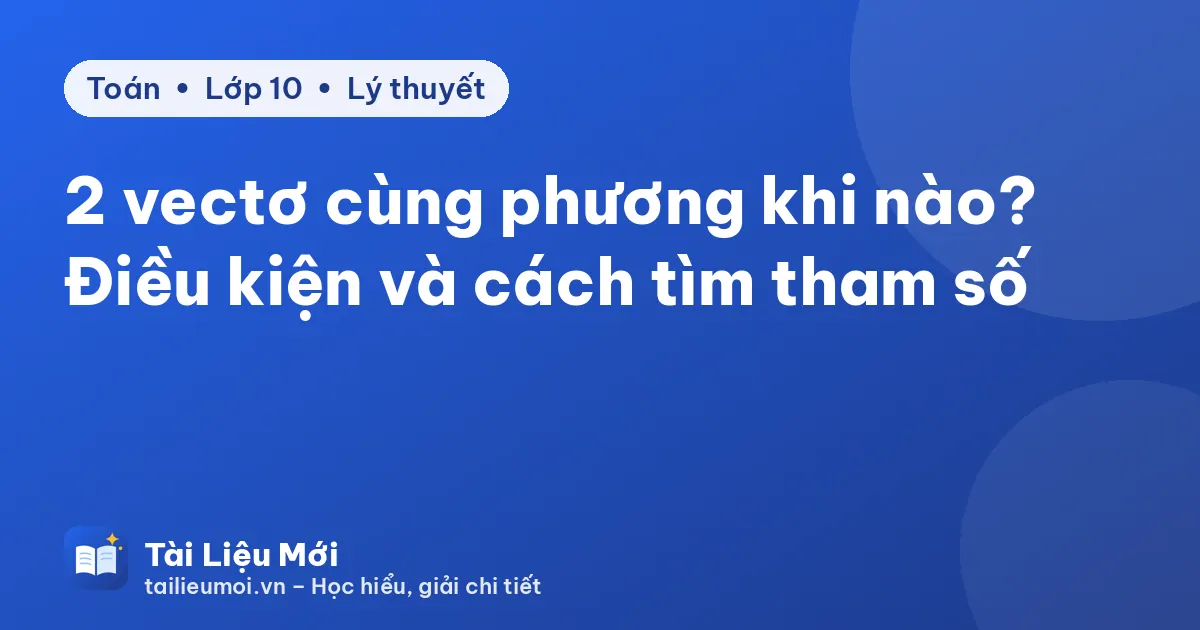 2 vectơ cùng phương khi nào? Điều kiện và cách tìm tham số