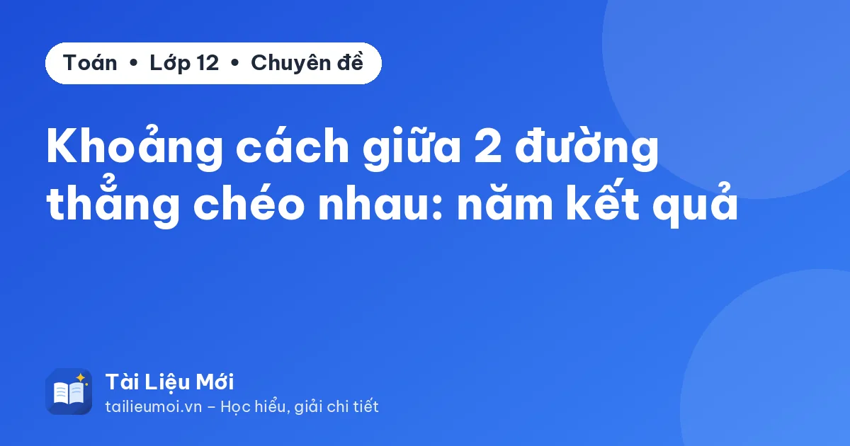 Khoảng cách giữa 2 đường thẳng chéo nhau: năm kết quả