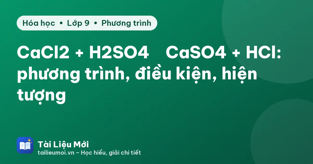 CaCl2 + H2SO4 → CaSO4 + HCl: phương trình, điều kiện, hiện tượng