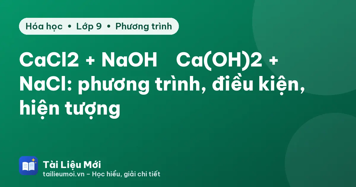 CaCl2 + NaOH → Ca(OH)2 + NaCl: phương trình, điều kiện, hiện tượng