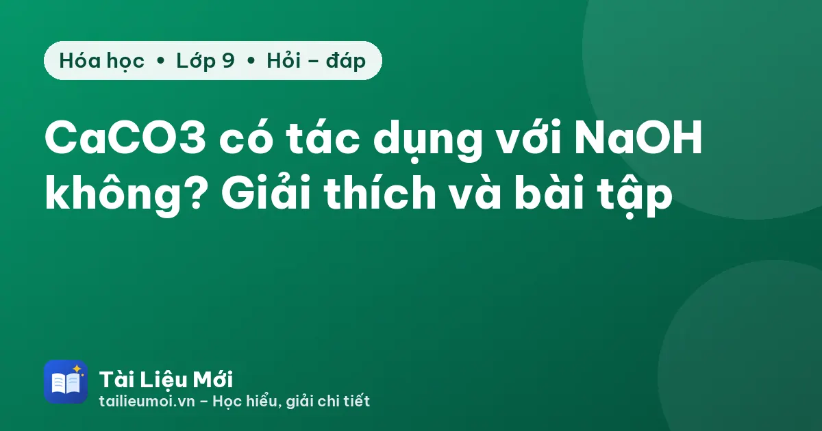 CaCO3 có tác dụng với NaOH không? Giải thích và bài tập