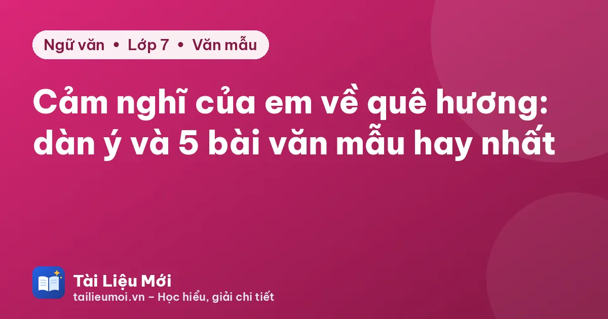 Cảm nghĩ của em về quê hương: dàn ý và 5 bài văn mẫu hay nhất