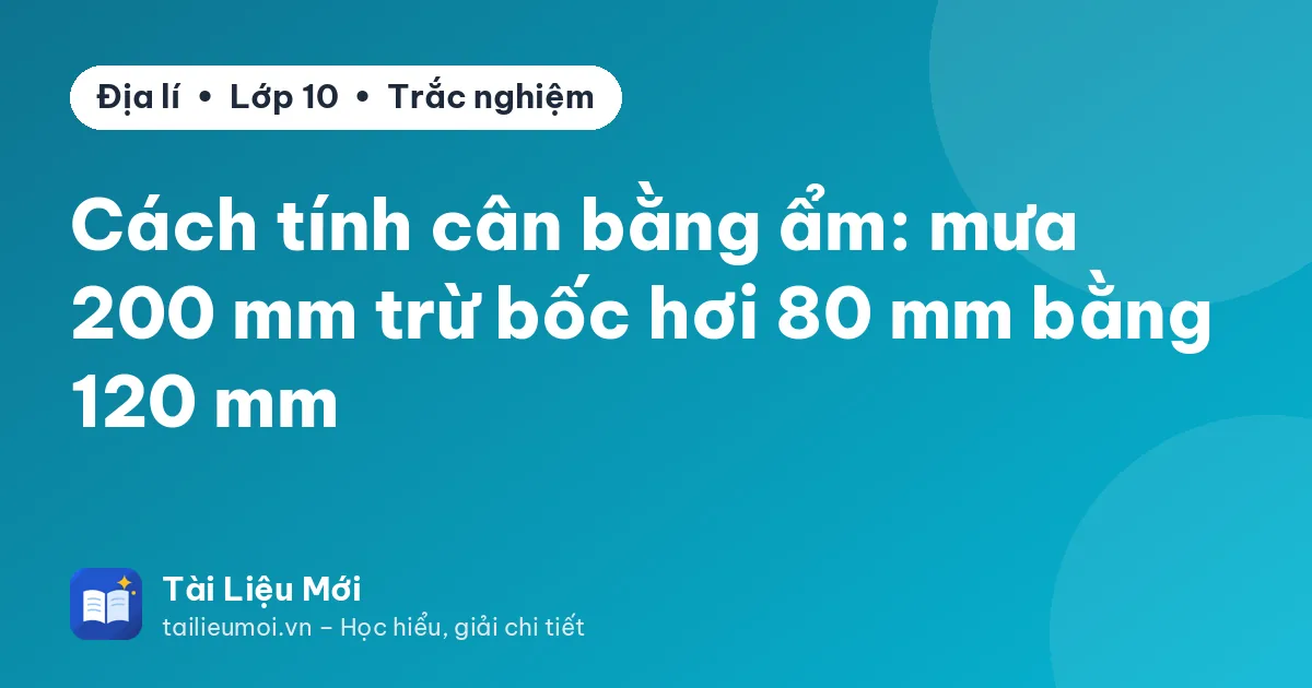 Cách tính cân bằng ẩm: mưa 200 mm trừ bốc hơi 80 mm bằng 120 mm