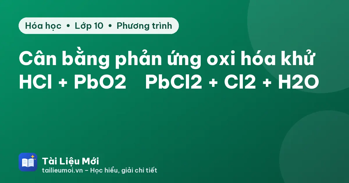 Cân bằng phản ứng oxi hóa khử HCl + PbO2 → PbCl2 + Cl2 + H2O