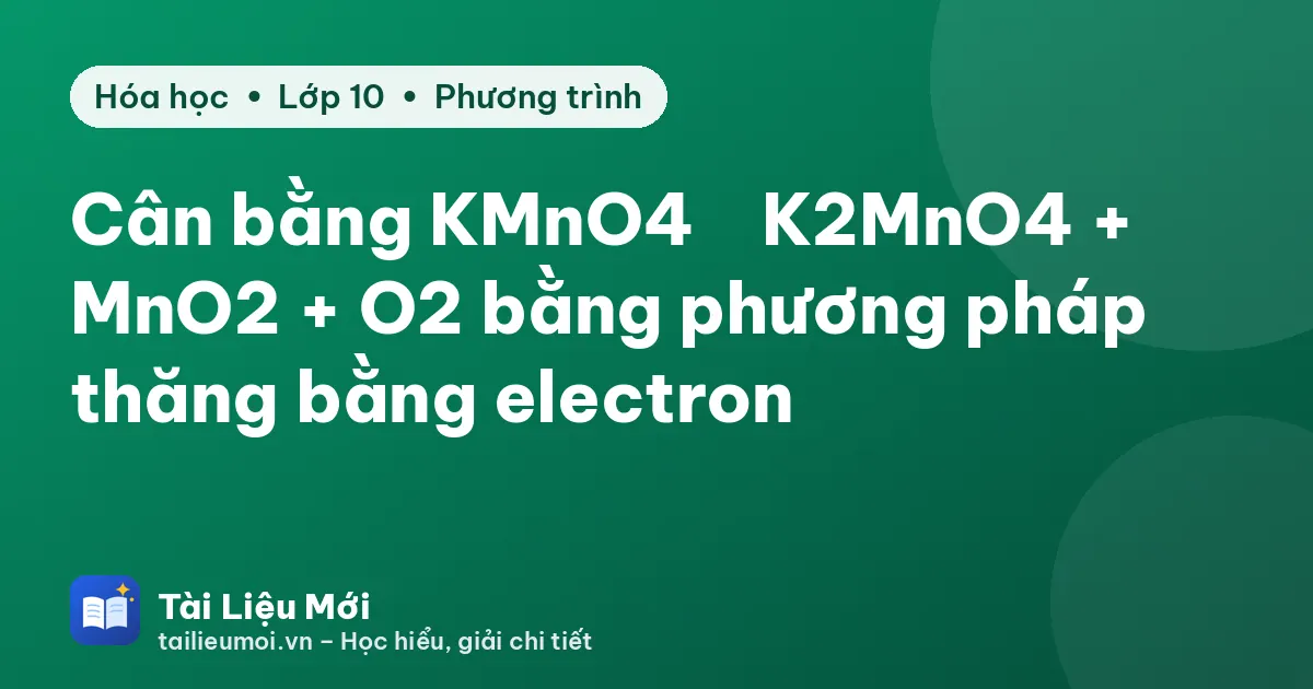 Cân bằng KMnO4 → K2MnO4 + MnO2 + O2 bằng phương pháp thăng bằng electron