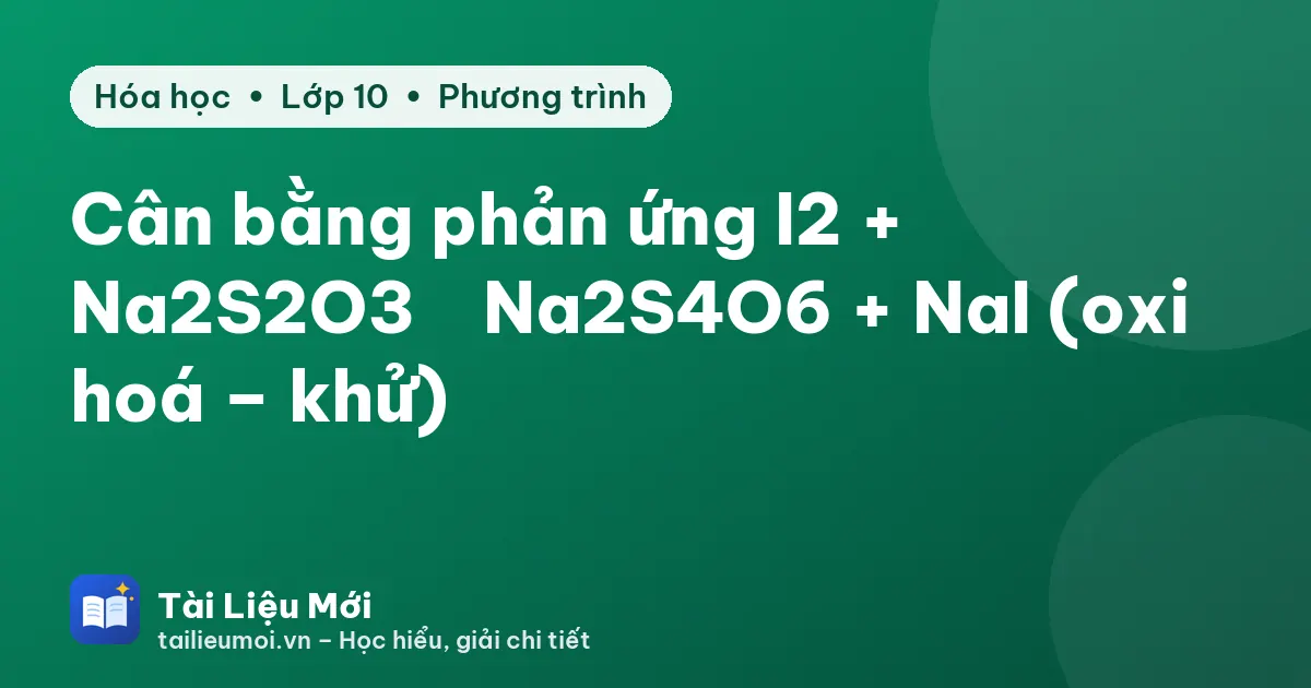 Cân bằng phản ứng I2 + Na2S2O3 → Na2S4O6 + NaI (oxi hoá – khử)