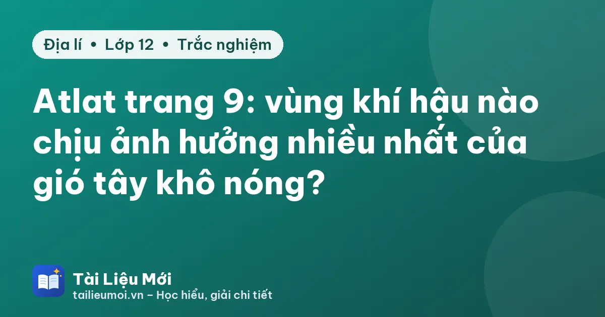Atlat trang 9: vùng khí hậu nào chịu ảnh hưởng nhiều nhất của gió tây khô nóng?