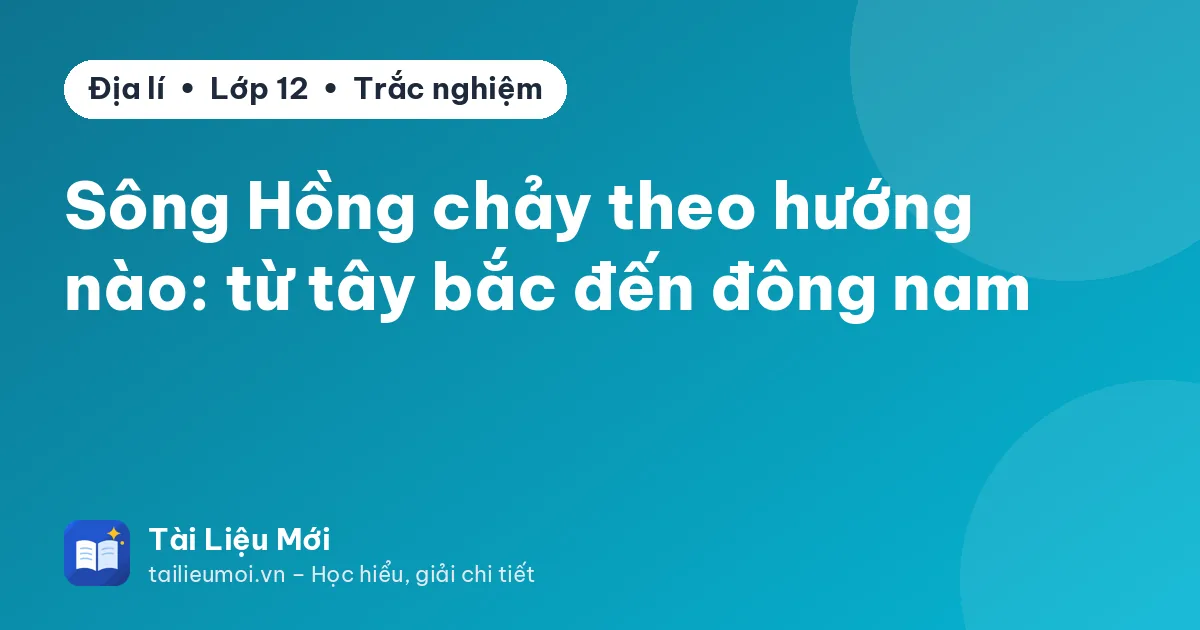 Sông Hồng chảy theo hướng nào: từ tây bắc đến đông nam
