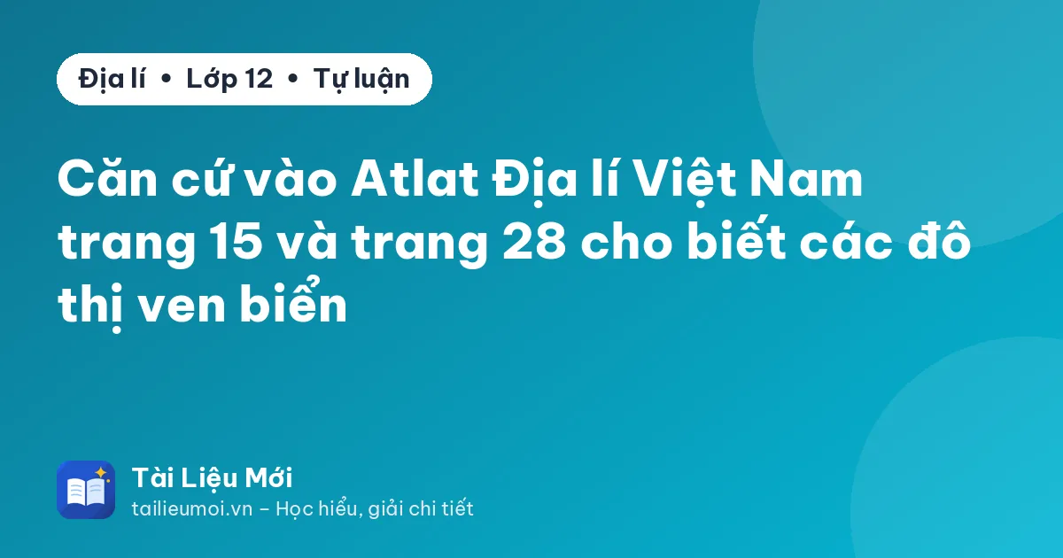 Căn cứ vào Atlat Địa lí Việt Nam trang 15 và trang 28 cho biết các đô thị ven biển