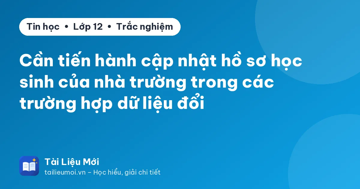 Cần tiến hành cập nhật hồ sơ học sinh của nhà trường trong các trường hợp dữ liệu đổi
