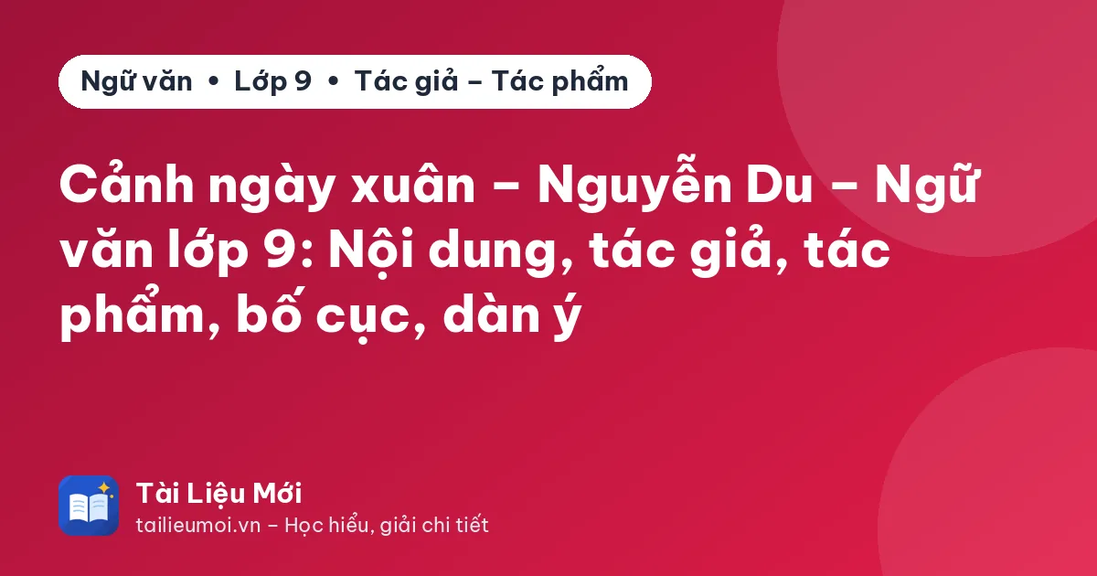 Cảnh ngày xuân – Nguyễn Du – Ngữ văn lớp 9: Nội dung, tác giả, tác phẩm, bố cục, dàn ý