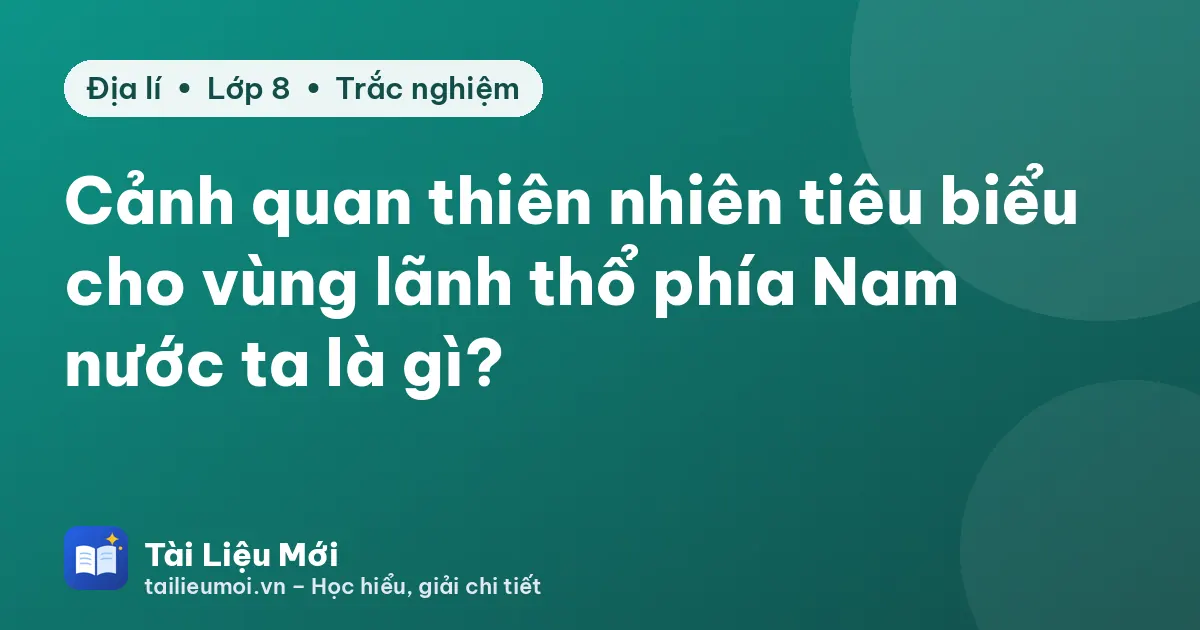 Cảnh quan thiên nhiên tiêu biểu cho vùng lãnh thổ phía Nam nước ta là gì?