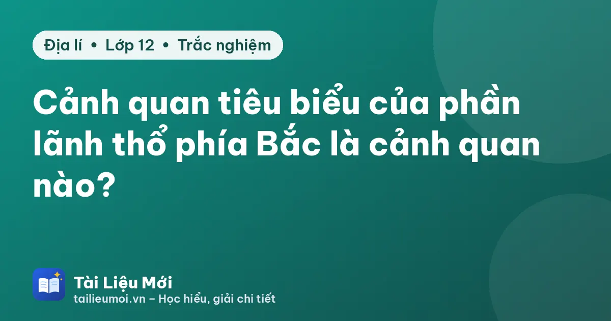 Cảnh quan tiêu biểu của phần lãnh thổ phía Bắc là cảnh quan nào?
