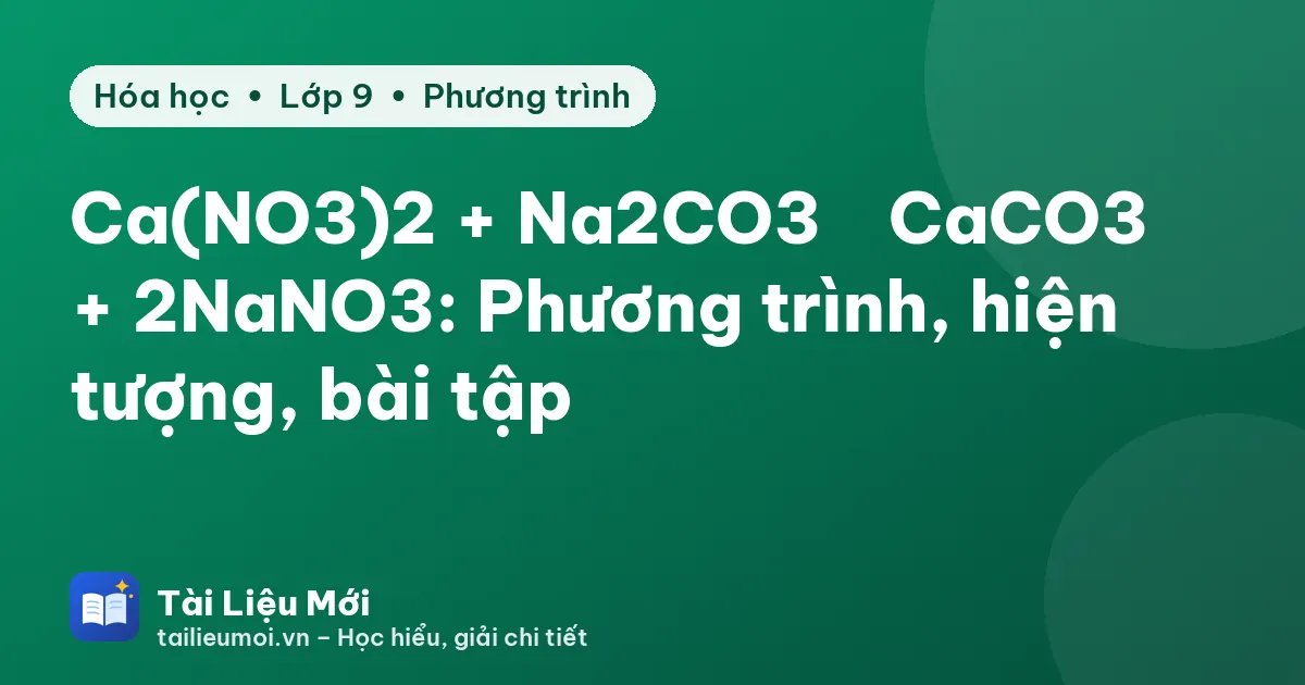 Ca(NO3)2 + Na2CO3 → CaCO3↓ + 2NaNO3: Phương trình, hiện tượng, bài tập