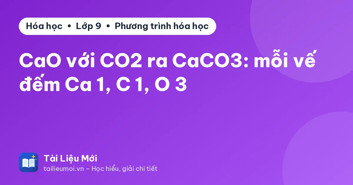 CaO với CO2 ra CaCO3: mỗi vế đếm Ca 1, C 1, O 3
